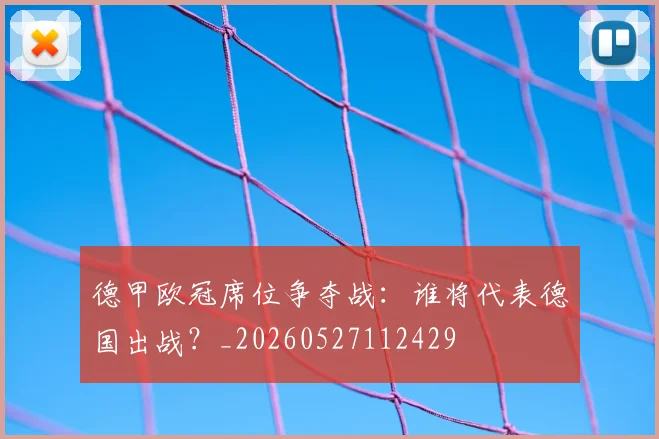 德甲欧冠席位争夺战：谁将代表德国出战？_20260527112429