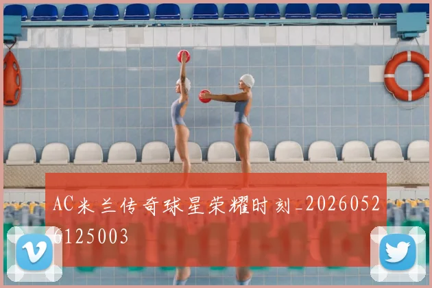 AC米兰传奇球星荣耀时刻_20260526125003