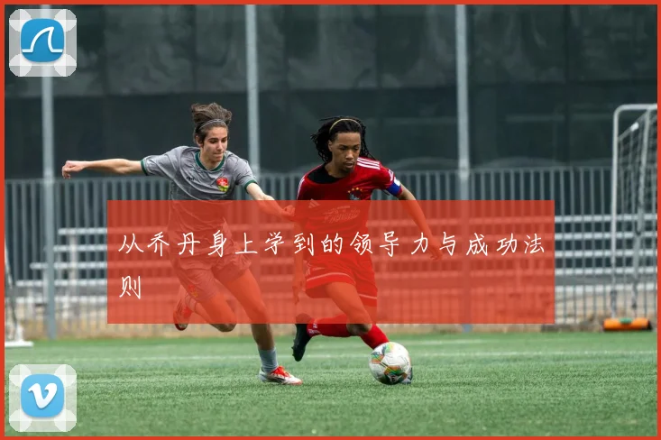 从乔丹身上学到的领导力与成功法则