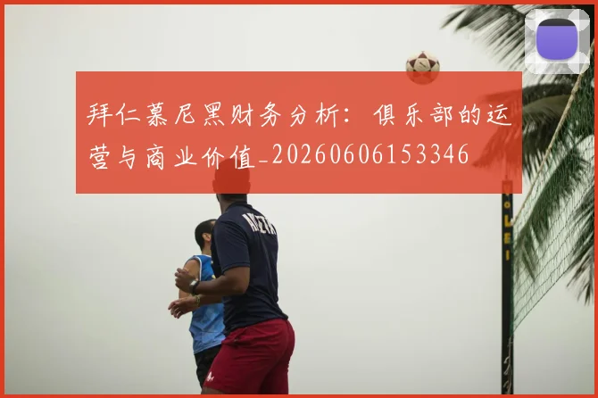 拜仁慕尼黑财务分析：俱乐部的运营与商业价值_20260606153346