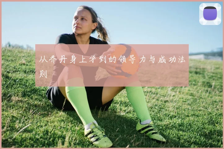 从乔丹身上学到的领导力与成功法则