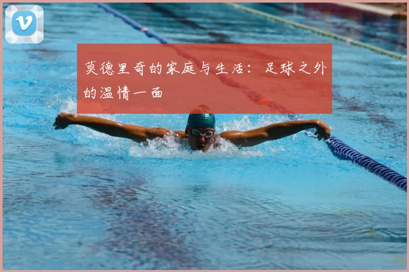 莫德里奇的家庭与生活：足球之外的温情一面