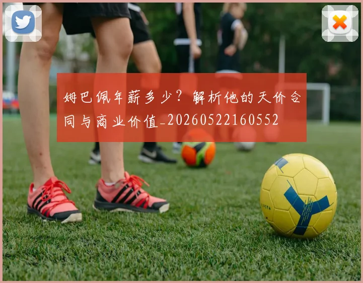 姆巴佩年薪多少?解析他的天价合同与商业价值_20260522160552