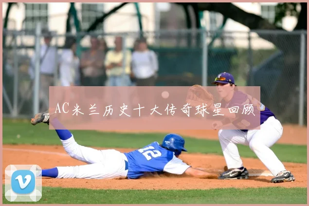 AC米兰历史十大传奇球星回顾