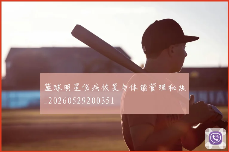 篮球明星伤病恢复与体能管理秘诀_20260529200351