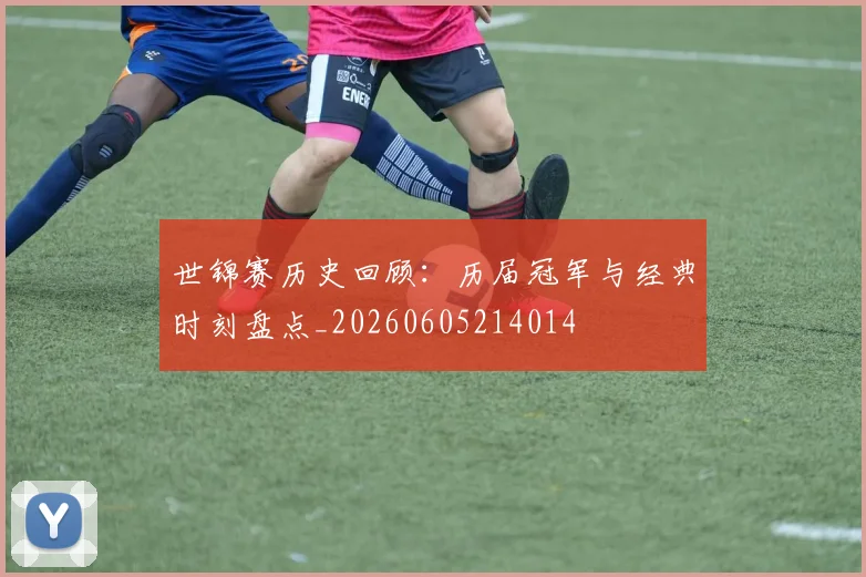 世锦赛历史回顾:历届冠军与经典时刻盘点_20260605214014