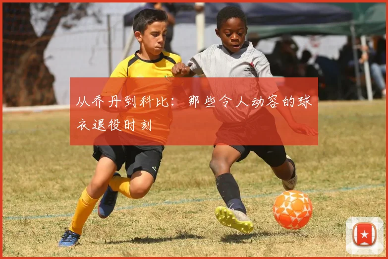 从乔丹到科比：那些令人动容的球衣退役时刻