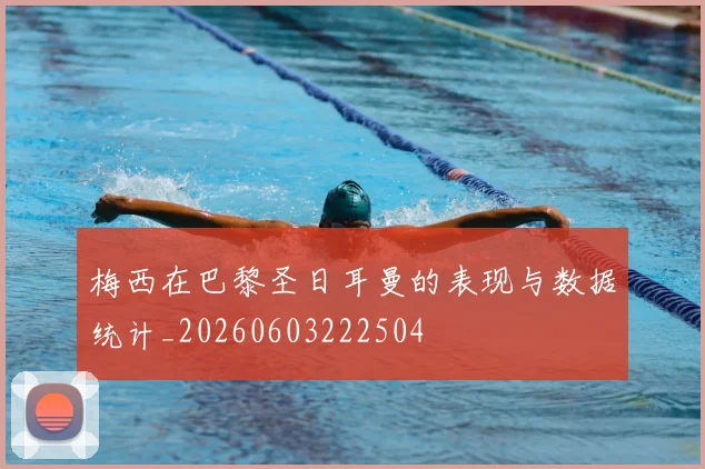 梅西在巴黎圣日耳曼的表现与数据统计_20260603222504
