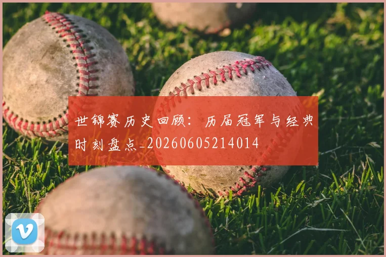 世锦赛历史回顾:历届冠军与经典时刻盘点_20260605214014