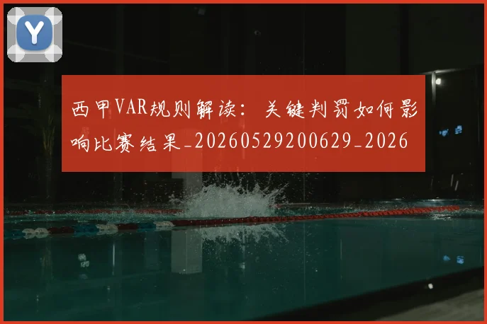 西甲VAR规则解读：关键判罚如何影响比赛结果_20260529200629_20260703181832