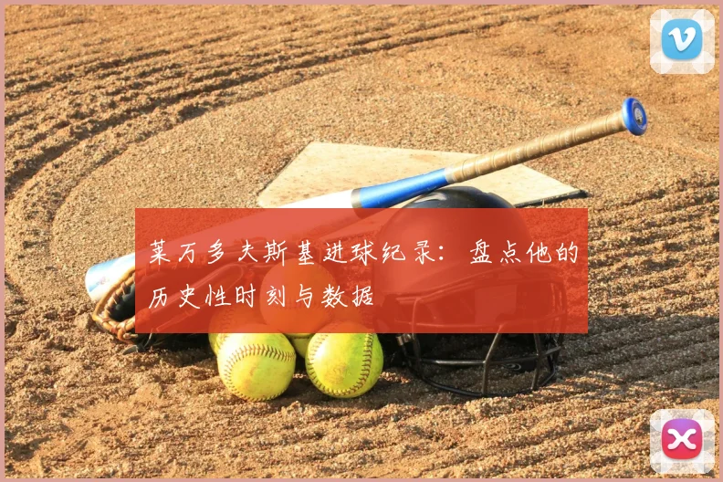 莱万多夫斯基进球纪录:盘点他的历史性时刻与数据