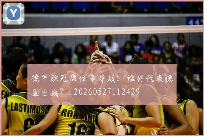 德甲欧冠席位争夺战:谁将代表德国出战?_20260527112429