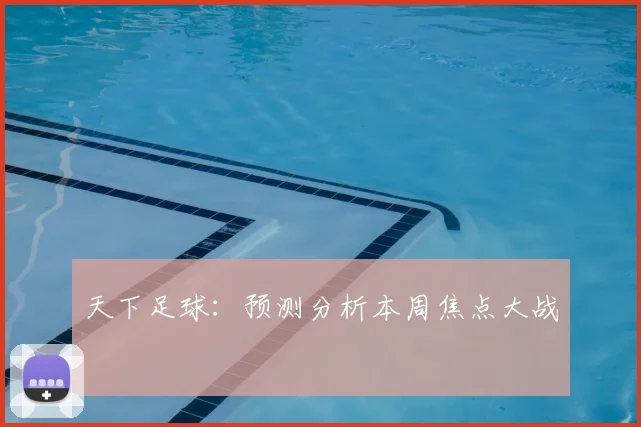天下足球：预测分析本周焦点大战