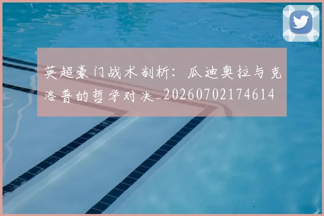 英超豪门战术剖析:瓜迪奥拉与克洛普的哲学对决_20260702174614