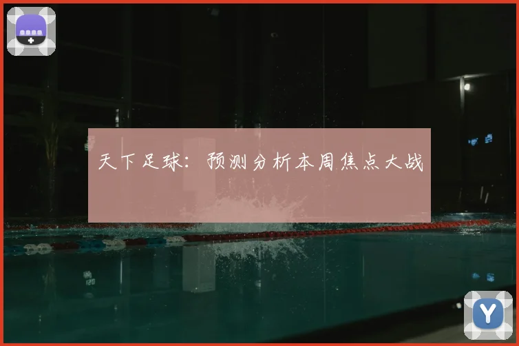 天下足球:预测分析本周焦点大战