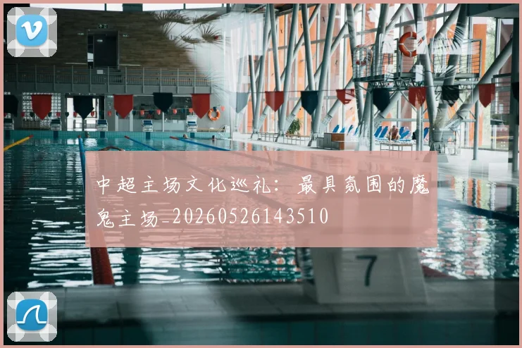 中超主场文化巡礼：最具氛围的魔鬼主场_20260526143510
