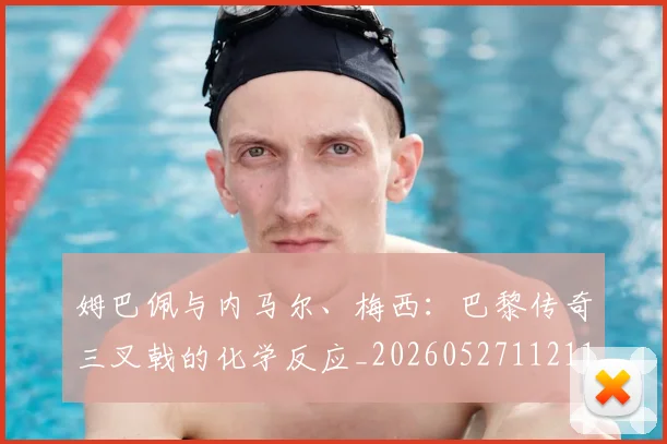 姆巴佩与内马尔、梅西:巴黎传奇三叉戟的化学反应_20260527112119