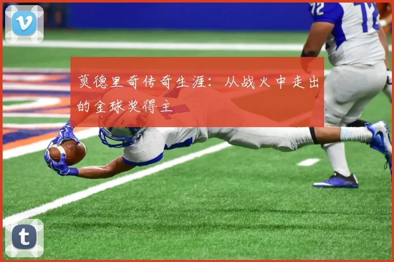 莫德里奇传奇生涯:从战火中走出的金球奖得主
