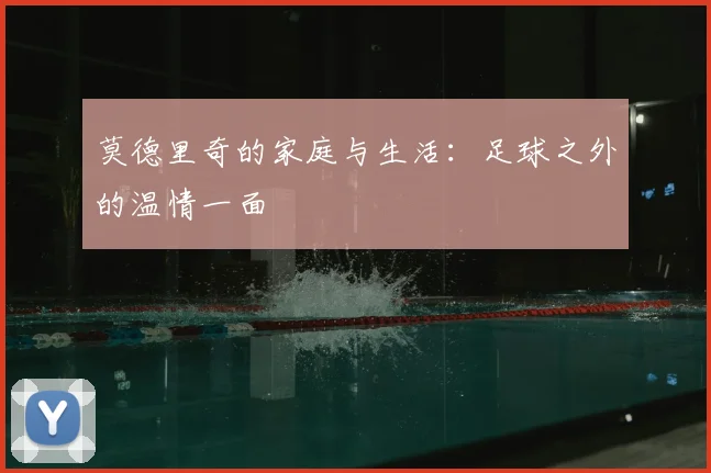 莫德里奇的家庭与生活：足球之外的温情一面